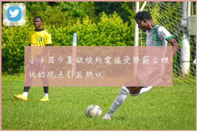 小卡若今夏欲续约需接受降薪合理化的观点引发热议