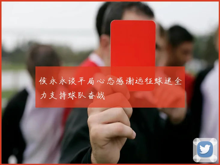 侯永永谈平局心态感谢远征球迷全力支持球队奋战