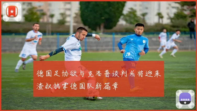 德国足协欲与克洛普谈判或将迎来渣叔执掌德国队新篇章