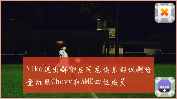 Niko退出群聊后同意俱乐部仅剩哈登凯恩Chovy和AME四位成员