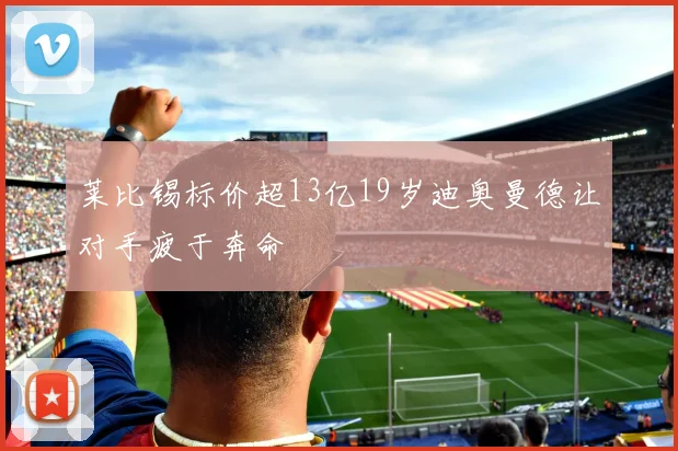 莱比锡标价超13亿19岁迪奥曼德让对手疲于奔命