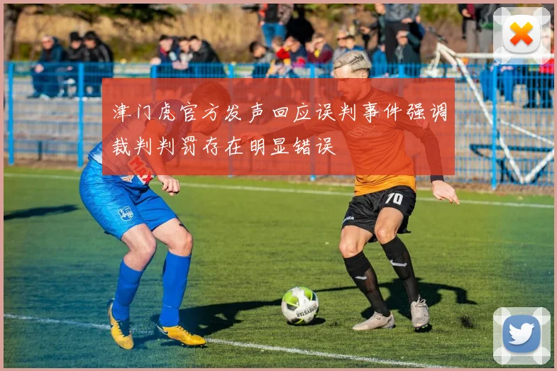津门虎官方发声回应误判事件强调裁判判罚存在明显错误
