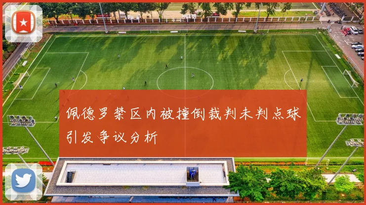 佩德罗禁区内被撞倒裁判未判点球引发争议分析