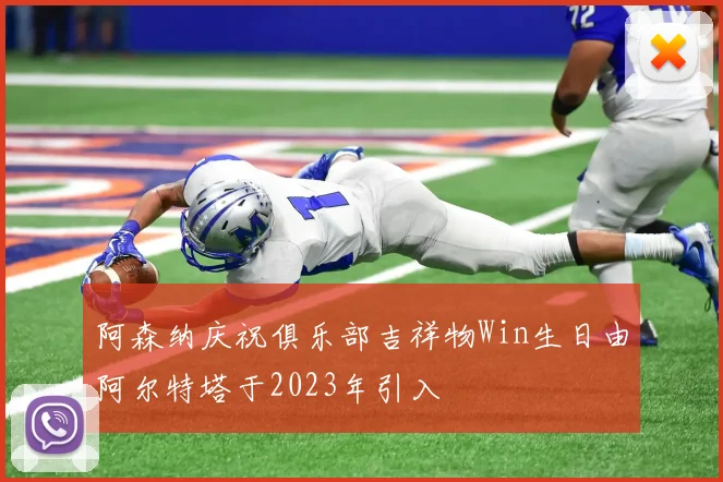阿森纳庆祝俱乐部吉祥物Win生日由阿尔特塔于2023年引入